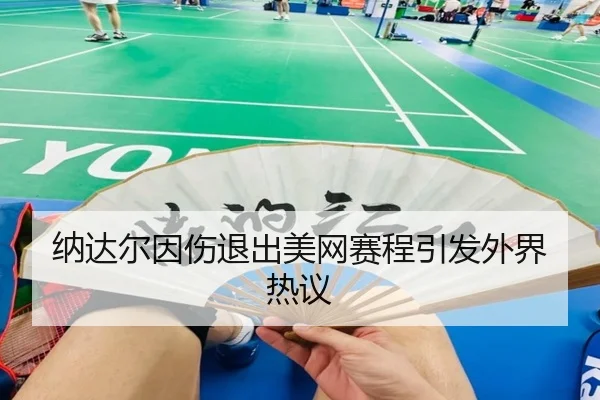 纳达尔因伤退出美网赛程引发外界热议